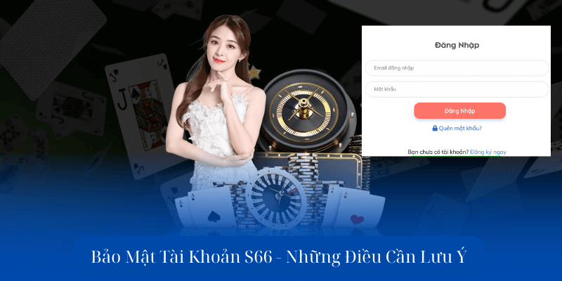 Bảo Mật Tài Khoản S66 - Những Điều Cần Lưu Ý