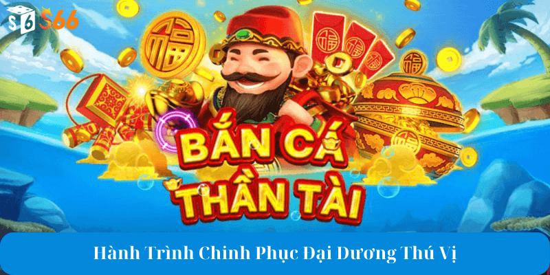 Khám phá sức hấp dẫn của bắn cá thần tài s66