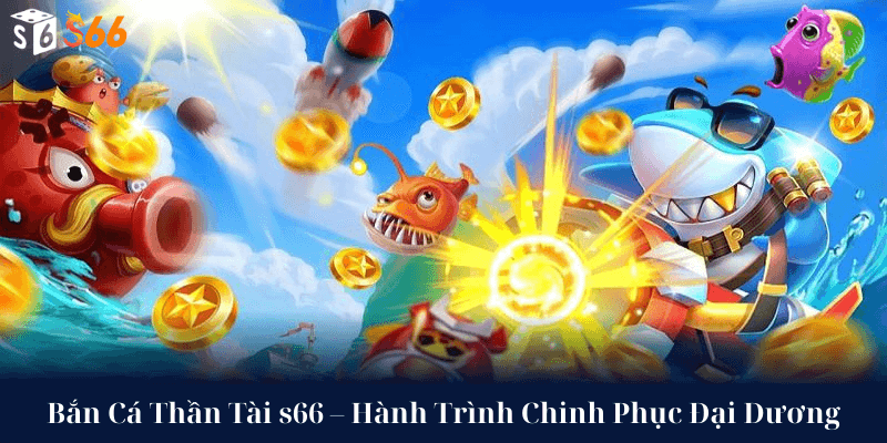 Bắn Cá Thần Tài s66 – Hành Trình Chinh Phục Đại Dương